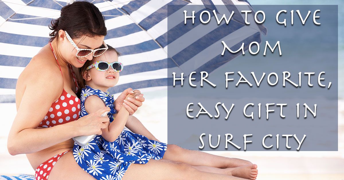 How to Give Mom Her Favorite, Easy Gift in Surf City
